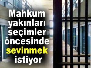 Mahkum yakınları seçimler öncesinde sevinmek istiyor