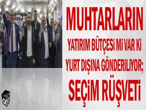 Muhtarlara Seçim Rüşveti Yurtdışına Tatil