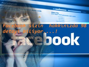 Facebook sizin  hakkınızda 98 detayi biliyor....!